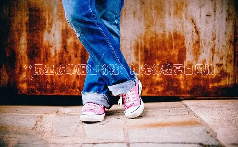 米兰·体育官方网站小米**限量版草帽运动鞋：抢先体验夏日风情
**