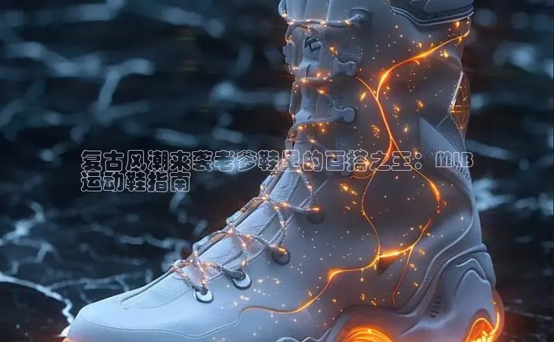 米兰体育下载地址美团复古风潮来袭老爹鞋里的百搭之王：MLB
运动鞋指南