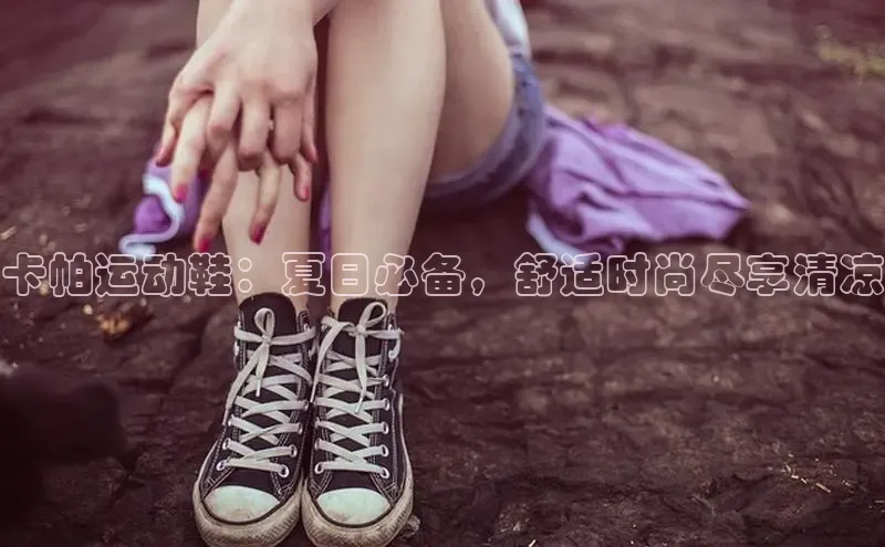 米兰体育中心文心一言卡帕运动鞋：夏日必备，舒适时尚尽享清凉