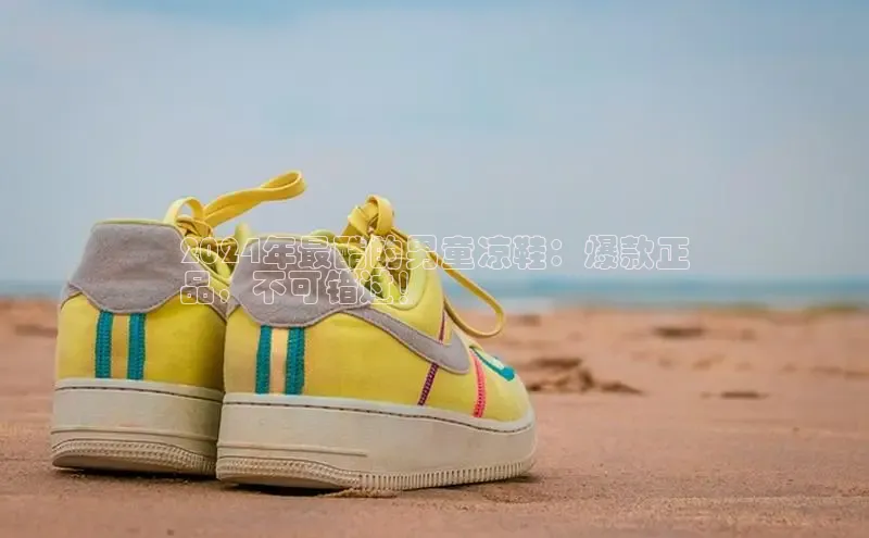 米兰体育下载地址百度搜索资源平台2024年最酷的男童凉鞋：爆款正
品，不可错过！