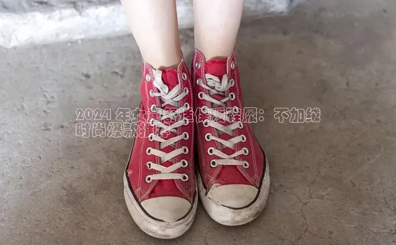 米兰app官网登录入口APP下载华扬联众2024 年女童舒适保暖鞋履：不加绒
时尚爆款推荐