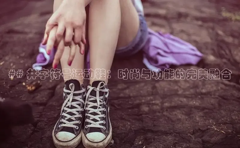 米兰app官网下载安装慧博云通## 井字符号运动鞋：时尚与功能的完美融合