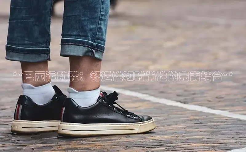 米兰app官网登录字节跳动**巴丽运动鞋：舒适性和时尚性的完美结合**