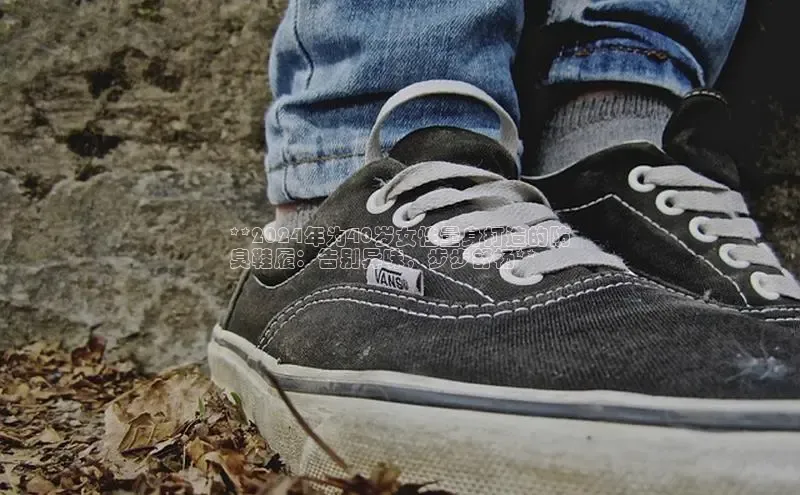 米兰体育全站app官网每日互动**2024年为40岁女性量身打造的防
臭鞋履：告别异味，步步舒畅**