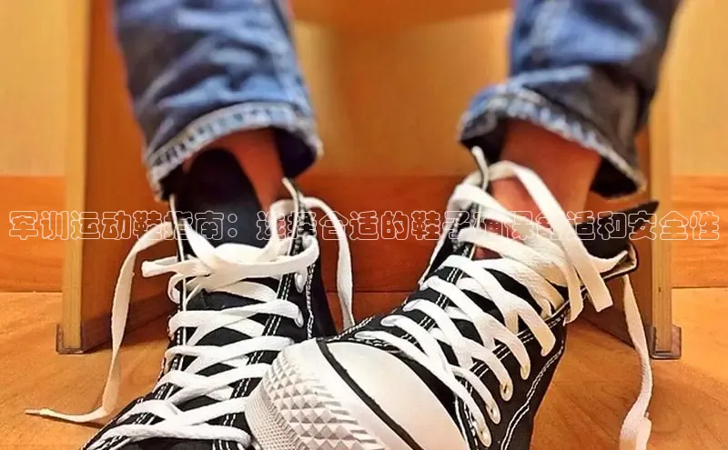 米兰app官网登录字节跳动军训运动鞋指南：选择合适的鞋子确保舒适和安全性