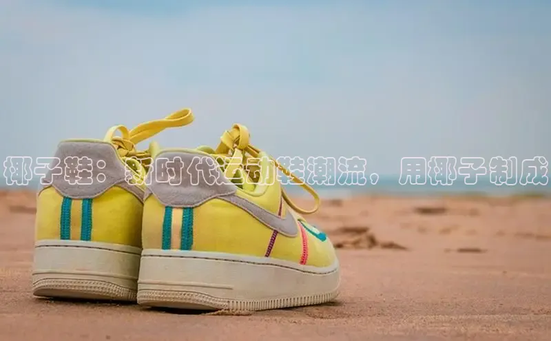 米兰·全站app登录app百度取证椰子鞋：新时代运动鞋潮流，用椰子制成