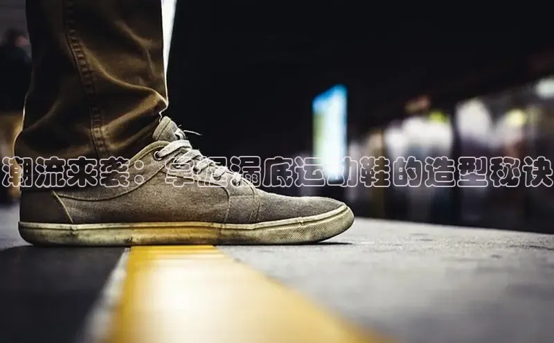 米兰app官网登录京东潮流来袭：掌握漏底运动鞋的造型秘诀