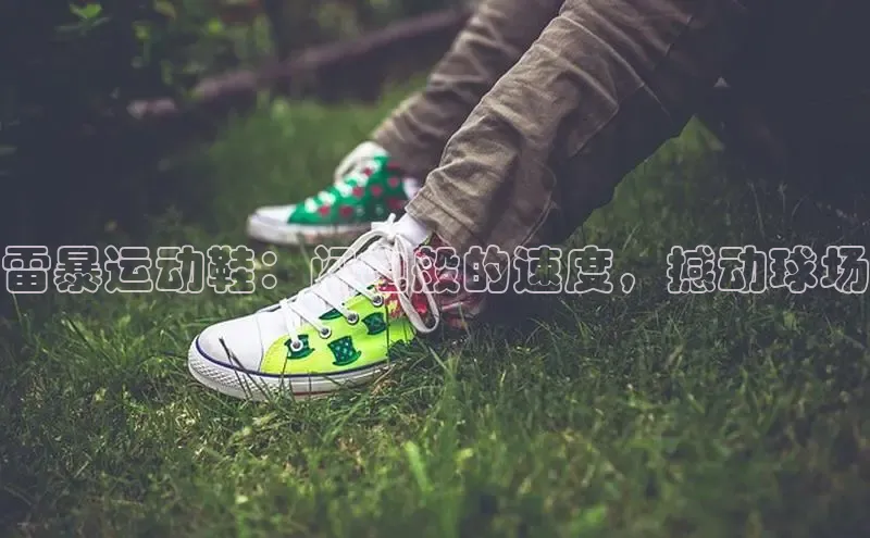 米兰体育全站轻美电器雷暴运动鞋：闪电般的速度，撼动球场