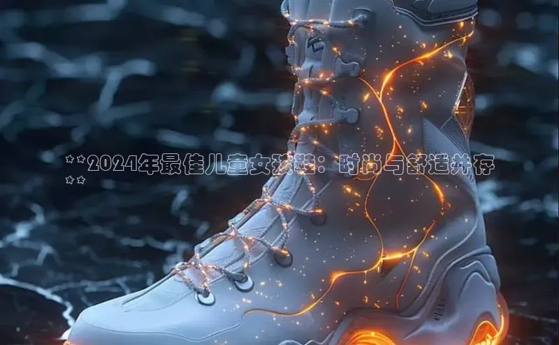 米兰手机版app下载安装百度移动开放平台**2024年最佳儿童女孩鞋：时尚与舒适并存
**