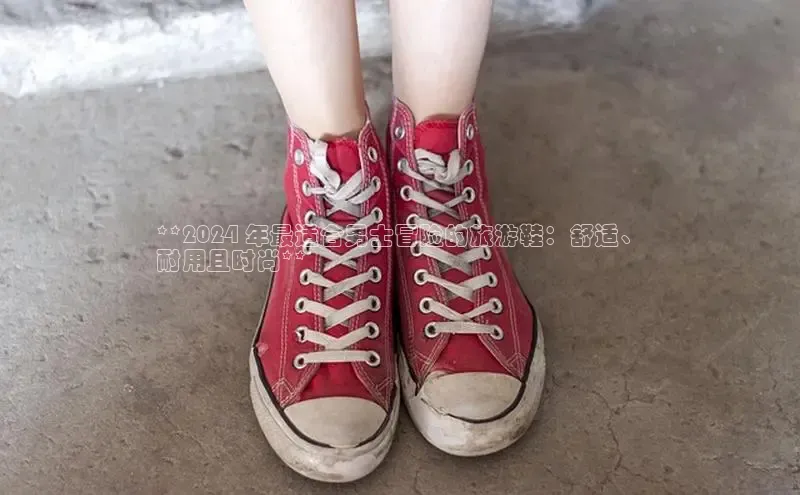 米兰手机版app下载安装宇信科技**2024 年最适合男士冒险的旅游鞋：舒适、
耐用且时尚**