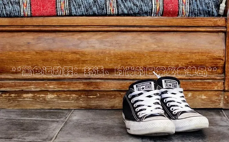 米兰体育下载地址百度网盘企业版**黑色运动鞋：舒适、时尚的日常必备单品**