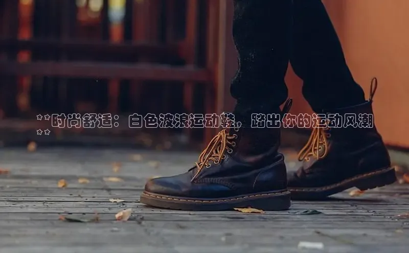 米兰网页版在线登录极氪智能科技**时尚舒适：白色波浪运动鞋，踏出你的运动风潮
**