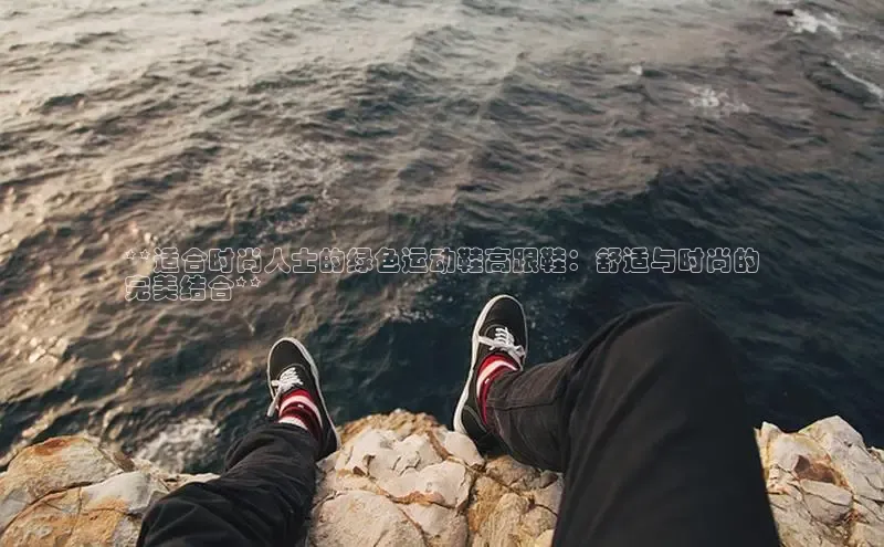 米兰体育彩票神思电子**适合时尚人士的绿色运动鞋高跟鞋：舒适与时尚的
完美结合**