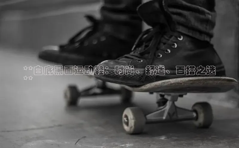 米兰体育全站轻美电器**白底黑面运动鞋：时尚、舒适、百搭之选
**