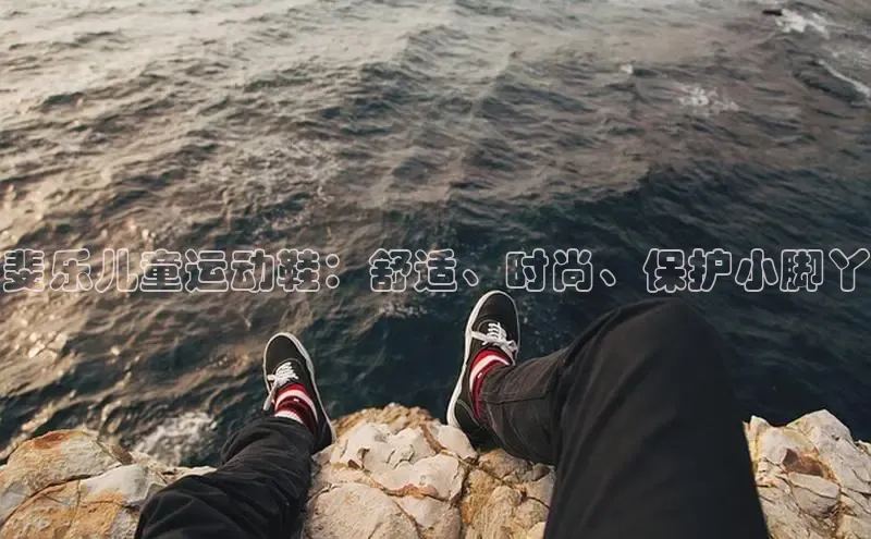 米兰体育中心文心一言斐乐儿童运动鞋：舒适、时尚、保护小脚丫