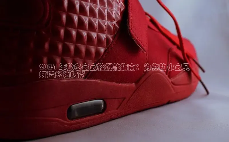 米兰app官网登录入口APP下载云创智行2024 年秋冬宝宝鞋爆款指南：为你的小宝贝
打造舒适时尚