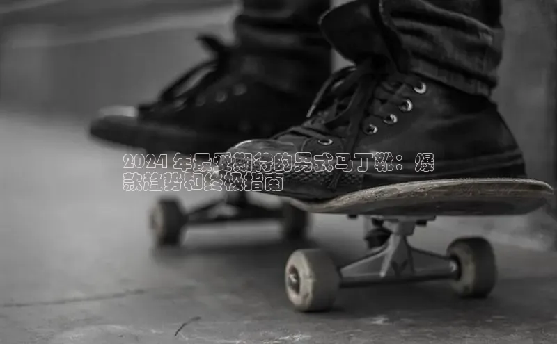 米兰体育下载地址百度网盘企业版2024 年最受期待的男式马丁靴：爆
款趋势和终极指南