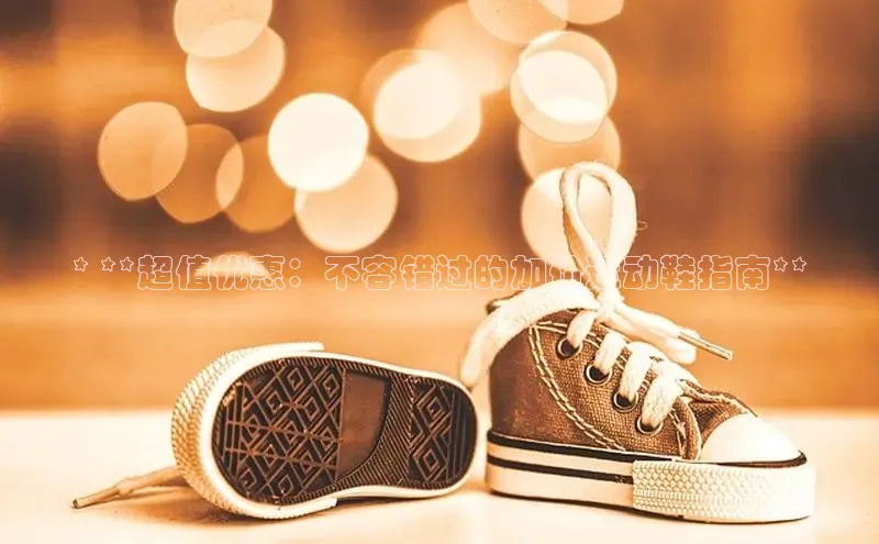 米兰在线网页版官方入口雷柏科技* **超值优惠：不容错过的加价运动鞋指南**