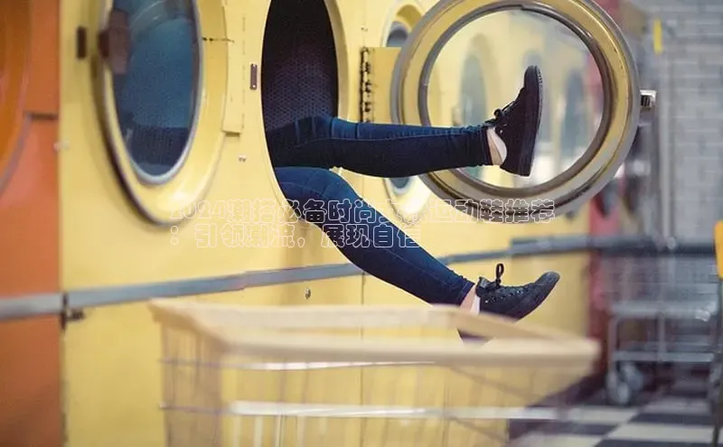 米兰体育平台赞助斯特拉斯堡W百度翻译2024潮搭必备时尚女款运动鞋推荐
：引领潮流，展现自信