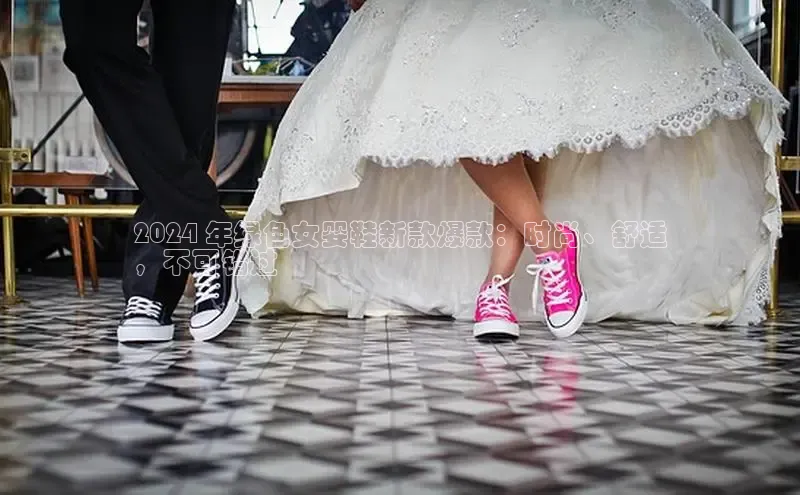 米兰体育中心文心一言2024 年绿色女婴鞋新款爆款：时尚、舒适
，不可错过