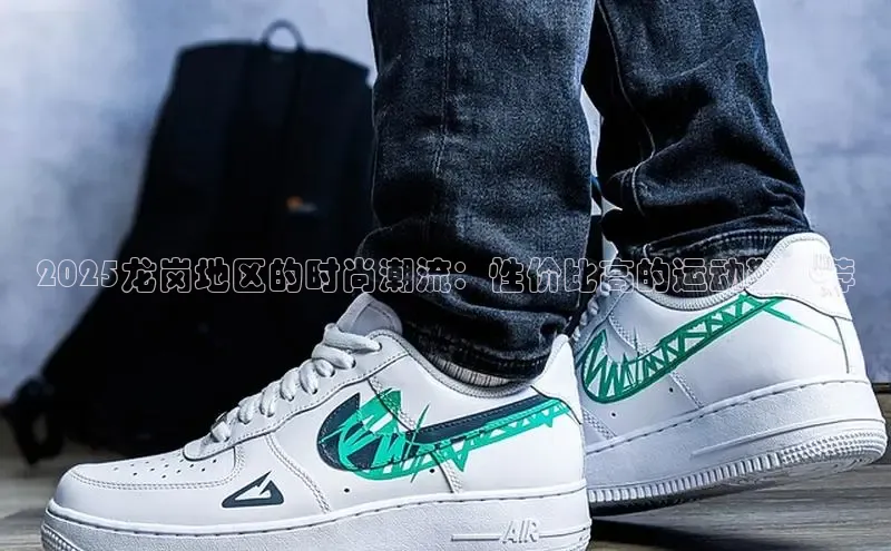 米兰体育顺丰2025龙岗地区的时尚潮流：性价比高的运动鞋推荐