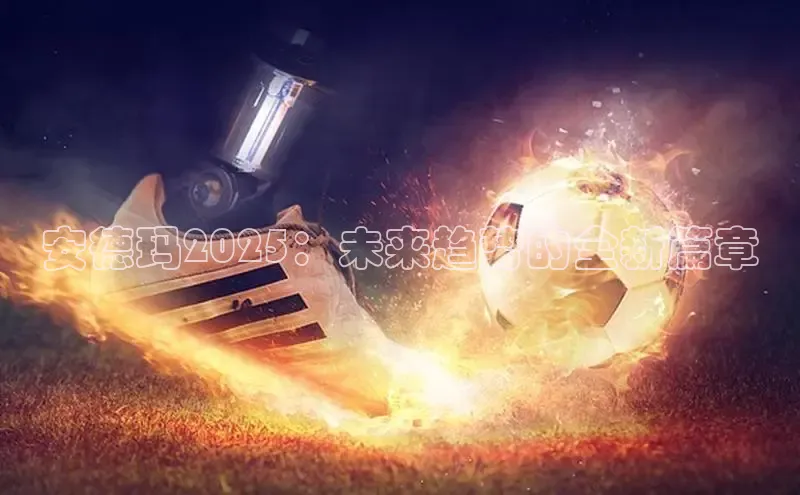 米兰官方手机app网站百家号安德玛2025：未来趋势的全新篇章