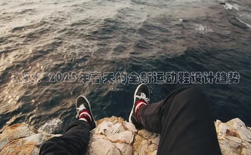 未来：2025年春天的全新运动鞋设计趋势