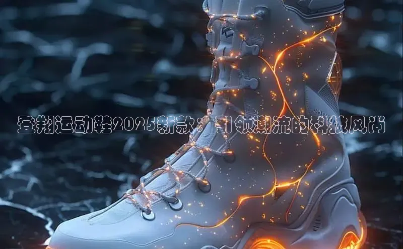 登翔运动鞋2025新款：引领潮流的科技风尚