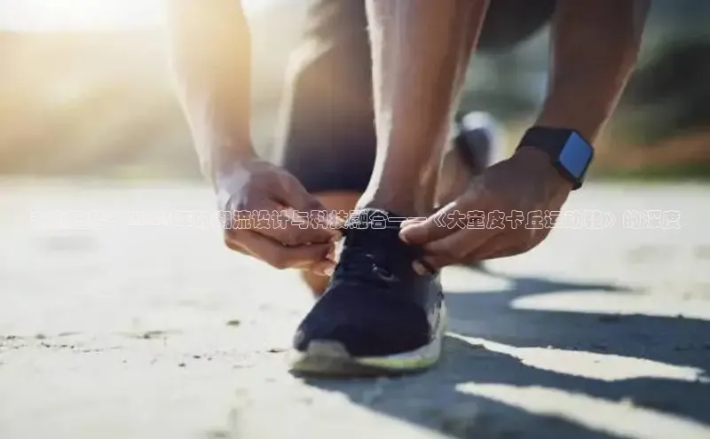 未来趋势：2025年的潮流设计与科技融合——《大童皮卡丘运动鞋》的深度