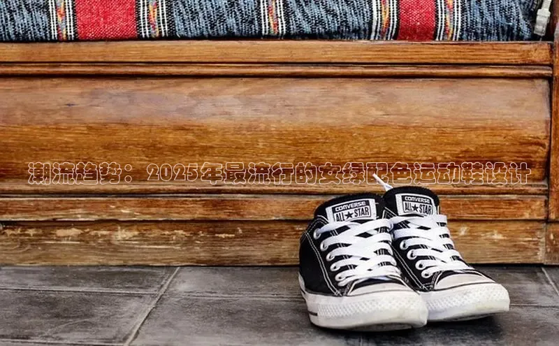 潮流趋势：2025年最流行的女绿配色运动鞋设计