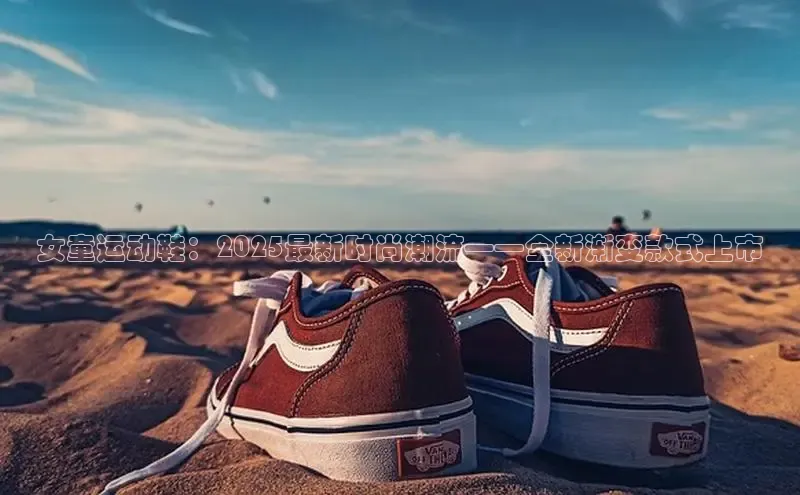 女童运动鞋：2025最新时尚潮流——全新渐变款式上市