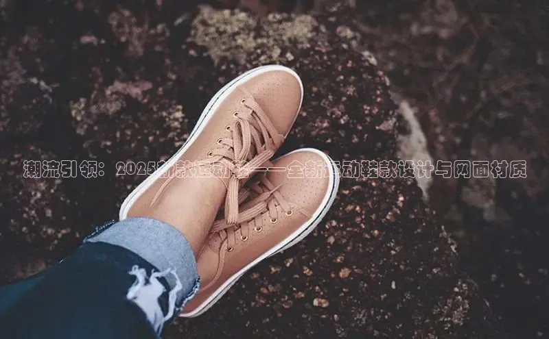 潮流引领：2025新款运动鞋——全新运动鞋款设计与网面材质