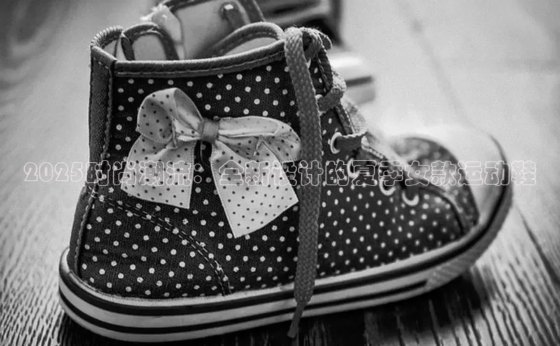 2025时尚潮流：全新设计的夏季女款运动鞋