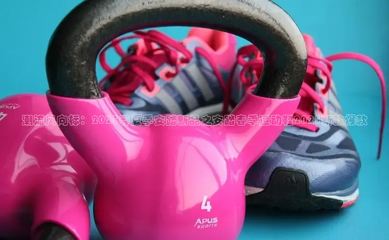 潮流风向标：2025春夏季安踏新品之安踏春季运动鞋2025新款爆款