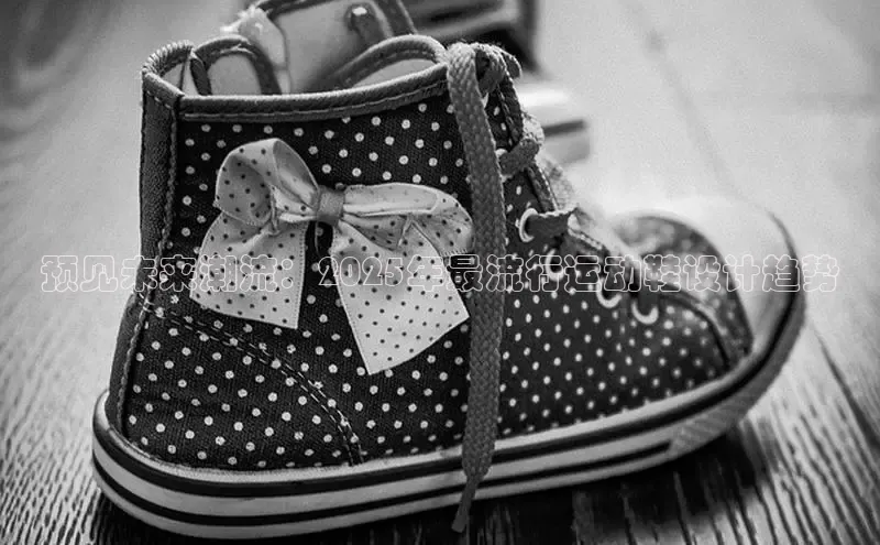 预见未来潮流：2025年最流行运动鞋设计趋势