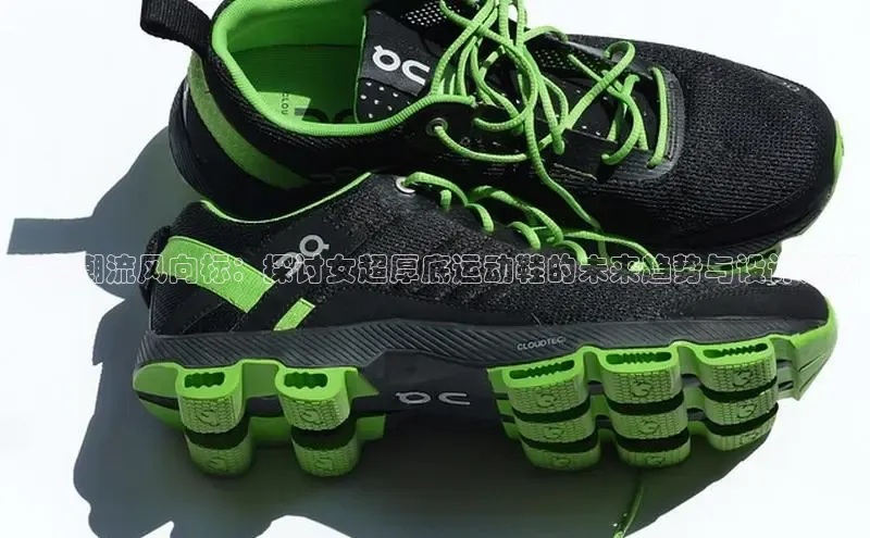 复古潮流风向标：探讨女超厚底运动鞋的未来趋势与设计演变