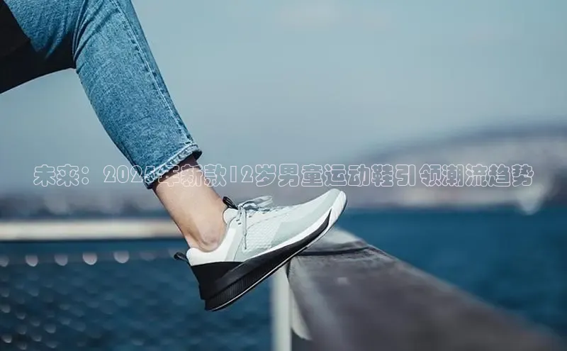 未来：2025年新款12岁男童运动鞋引领潮流趋势