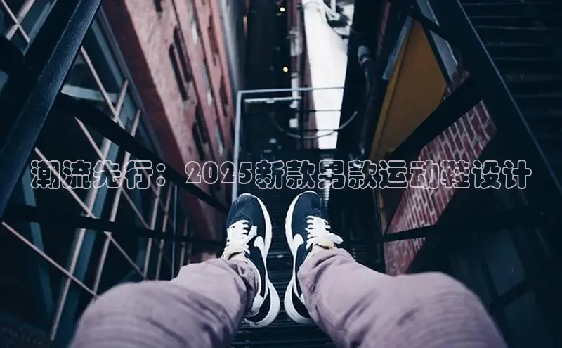 潮流先行：2025新款男款运动鞋设计