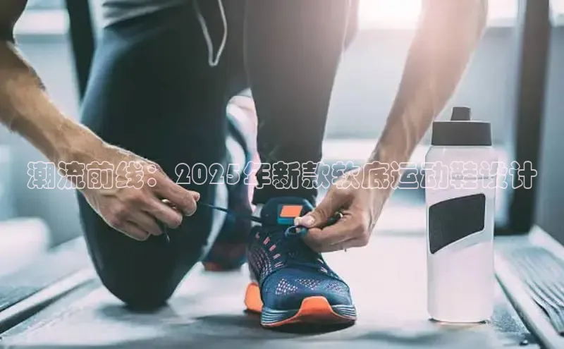 潮流前线：2025年新款软底运动鞋设计